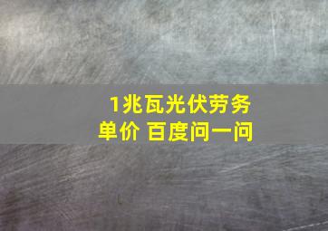 1兆瓦光伏劳务单价 百度问一问